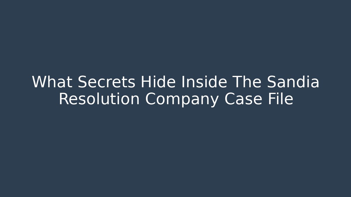 What Secrets Hide Inside The Sandia Resolution Company Case File