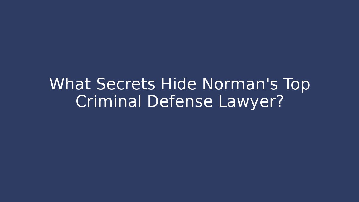 What Secrets Hide Norman's Top Criminal Defense Lawyer?