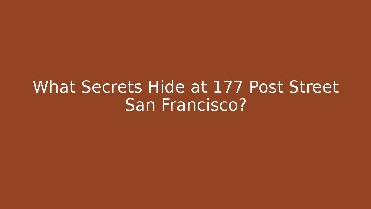 What Secrets Hide at 177 Post Street San Francisco? - WealthxGroup