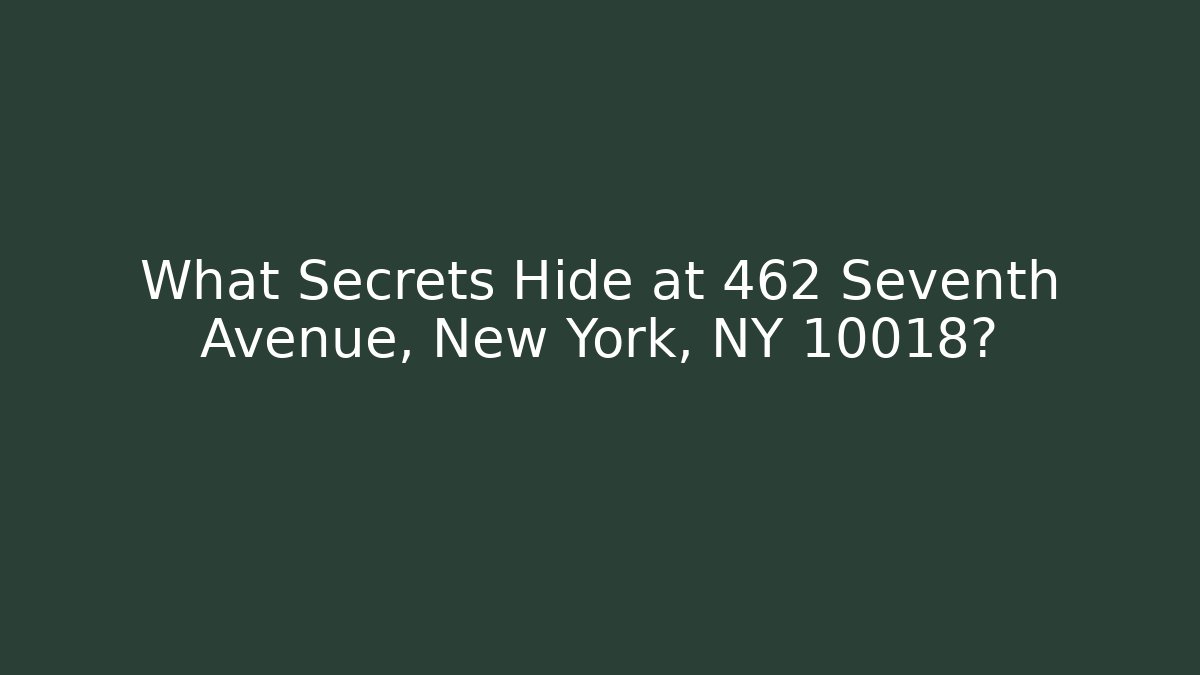 What Secrets Hide at 462 Seventh Avenue, New York, NY 10018?