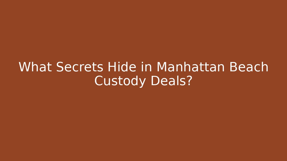 What Secrets Hide in Manhattan Beach Custody Deals?