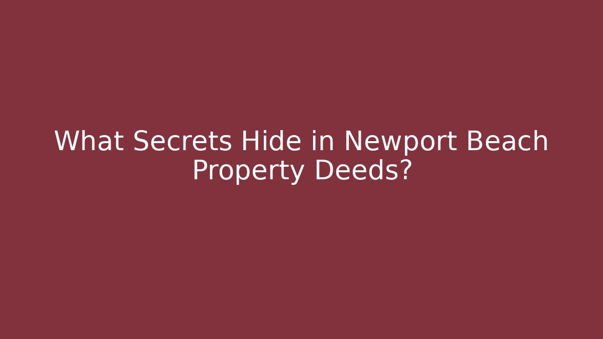 What Secrets Hide in Newport Beach Property Deeds? - WealthxGroup