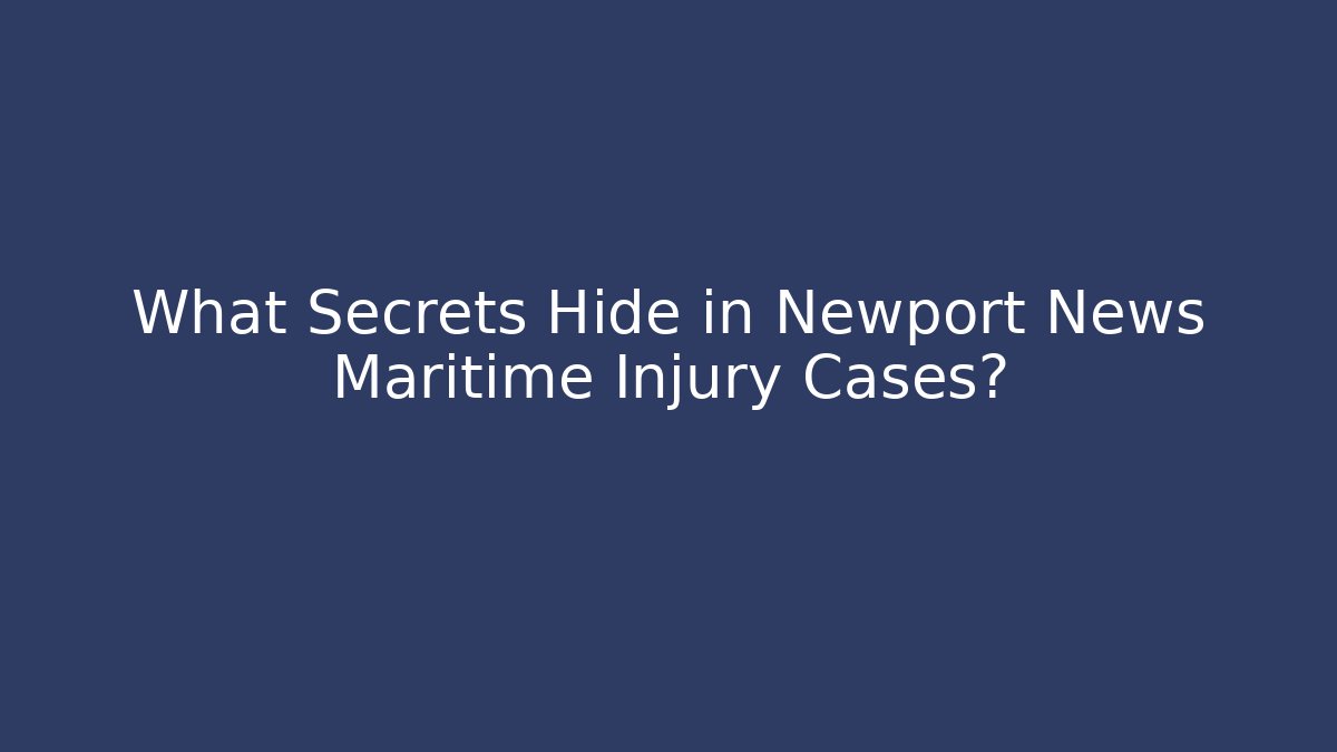 What Secrets Hide in Newport News Maritime Injury Cases?