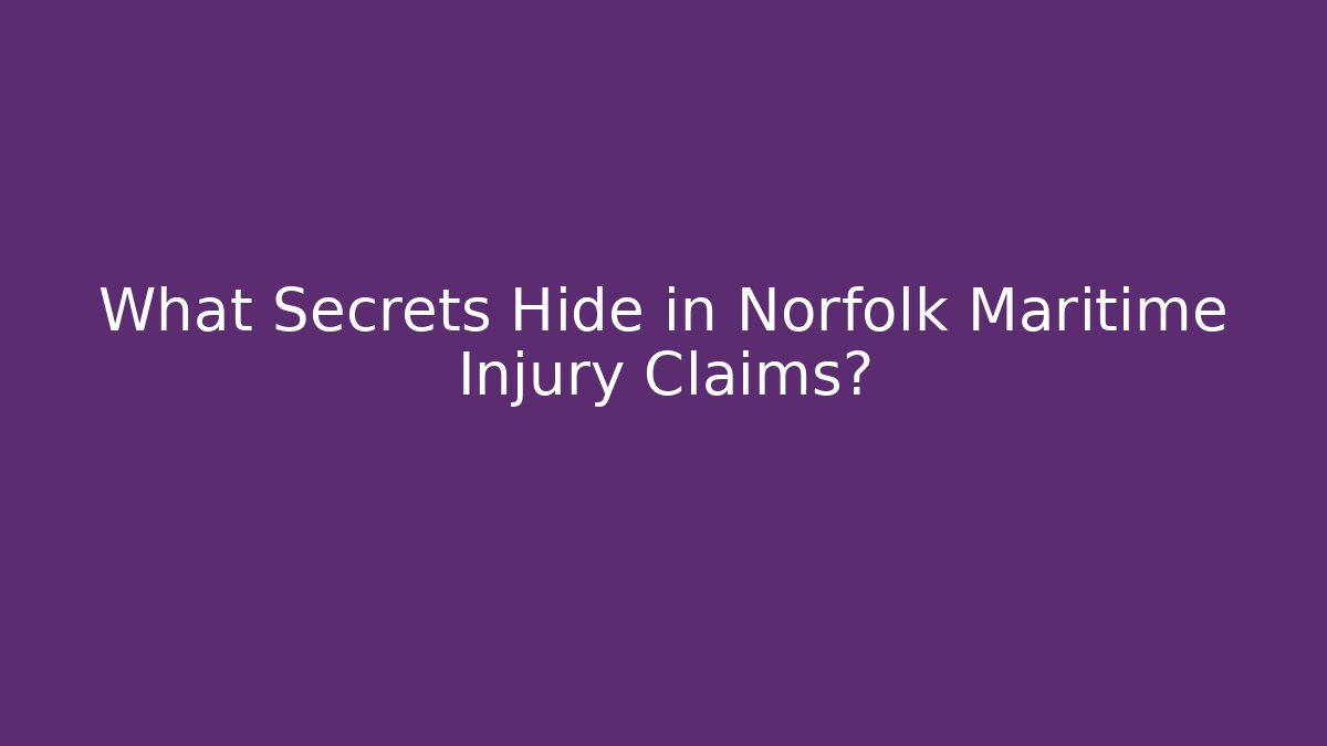 What Secrets Hide in Norfolk Maritime Injury Claims?