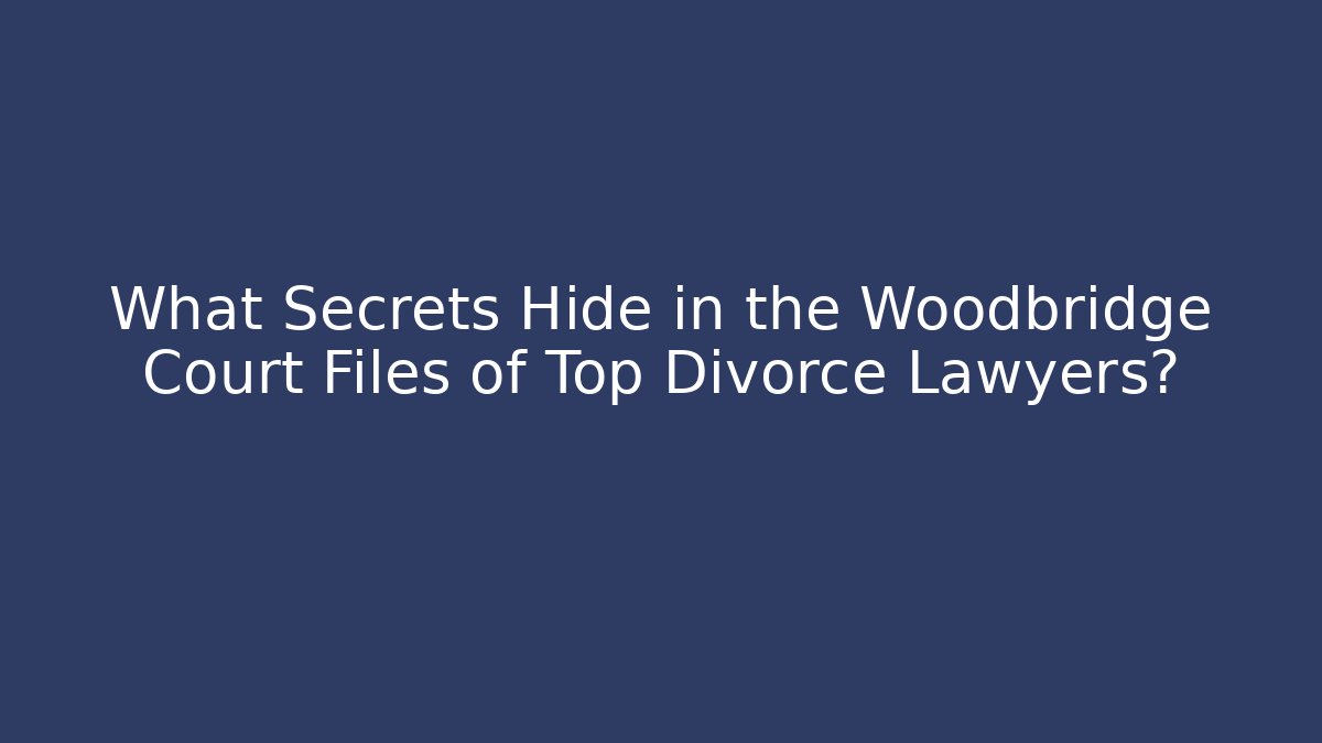 What Secrets Hide in the Woodbridge Court Files of Top Divorce Lawyers?