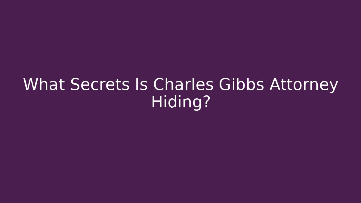 What Secrets Is Charles Gibbs Attorney Hiding?
