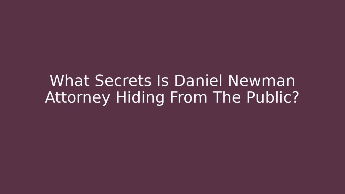 What Secrets Is Daniel Newman Attorney Hiding From The Public?