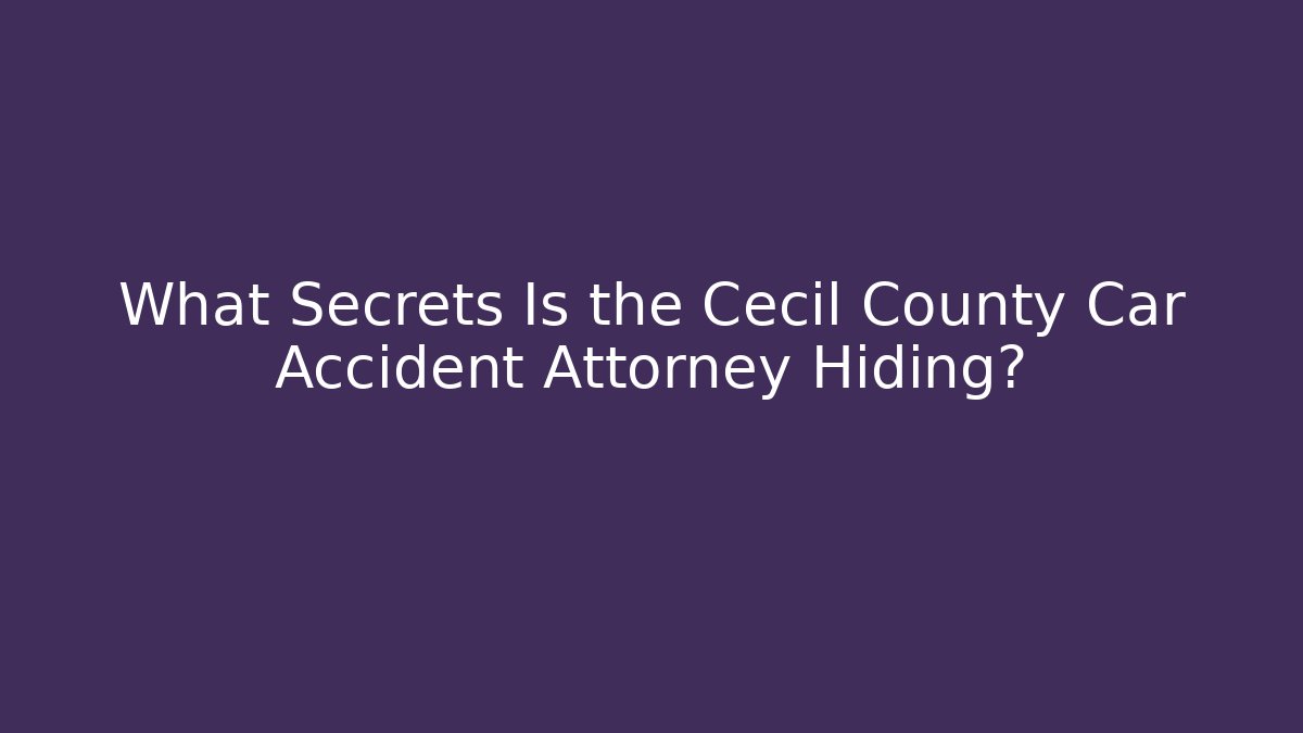 What Secrets Is the Cecil County Car Accident Attorney Hiding?