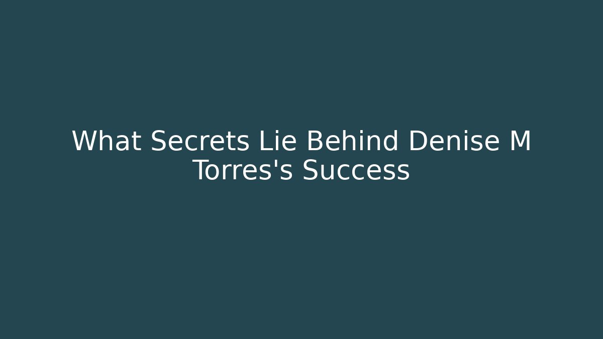 What Secrets Lie Behind Denise M Torres's Success