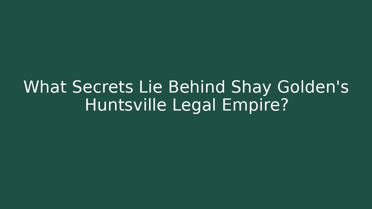 What Secrets Lie Behind Shay Golden’s Huntsville Legal Empire? - WealthxGroup