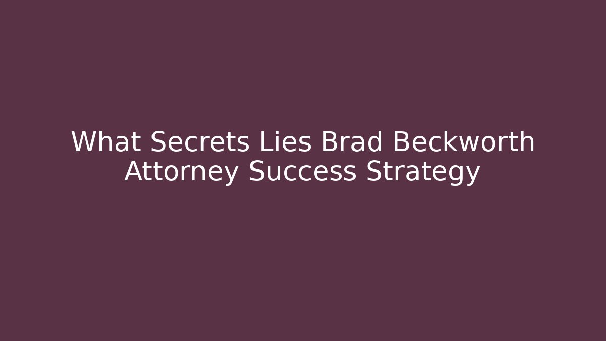 What Secrets Lies Brad Beckworth Attorney Success Strategy