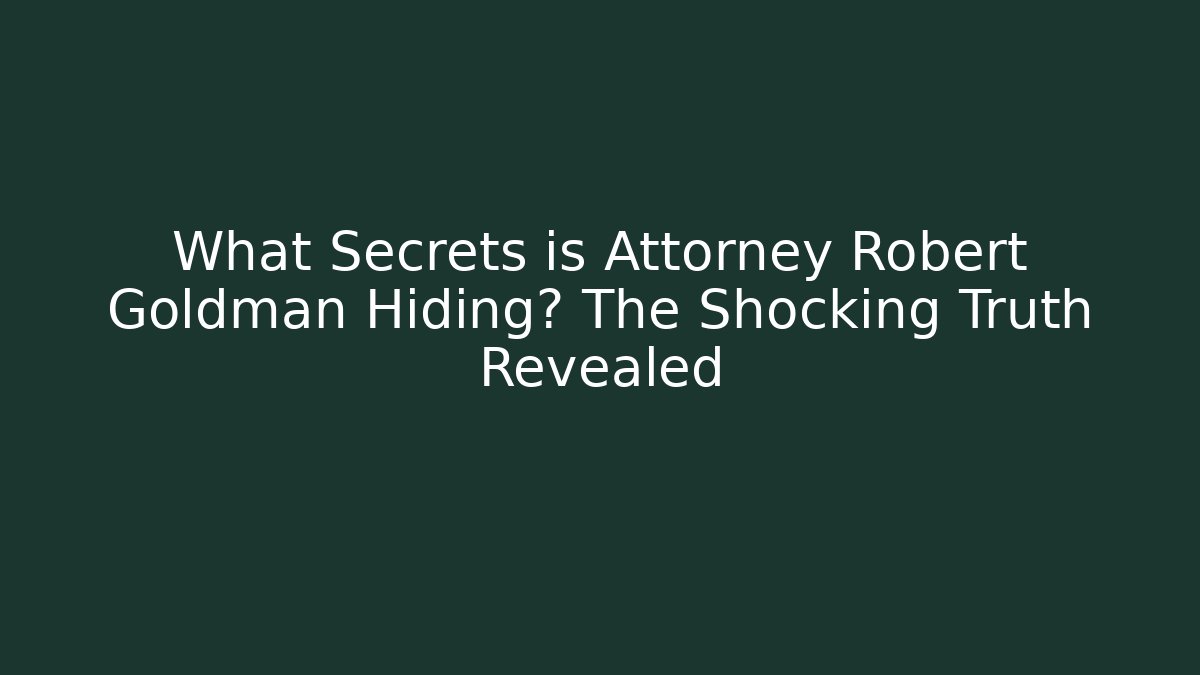 What Secrets is Attorney Robert Goldman Hiding? The Shocking Truth Revealed
