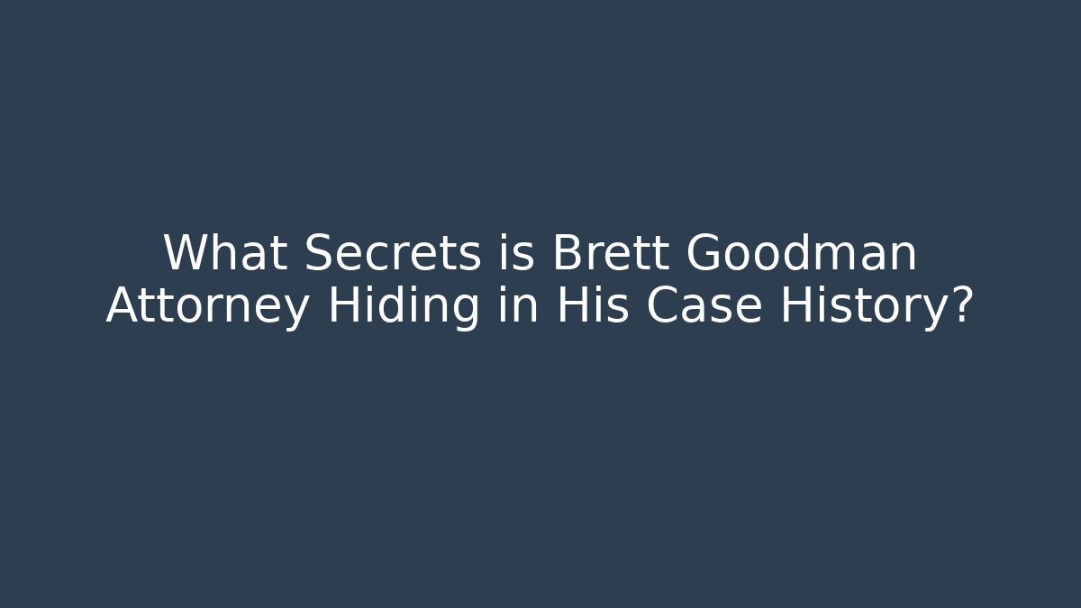 What Secrets is Brett Goodman Attorney Hiding in His Case History?
