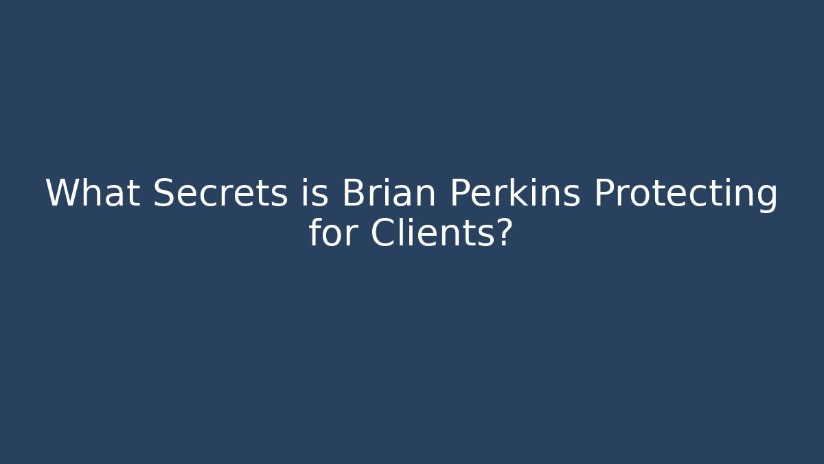 What Secrets is Brian Perkins Protecting for Clients?