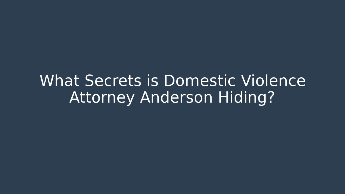 What Secrets is Domestic Violence Attorney Anderson Hiding?