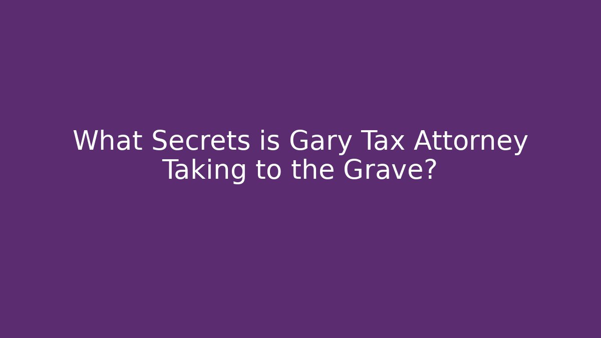 What Secrets is Gary Tax Attorney Taking to the Grave?