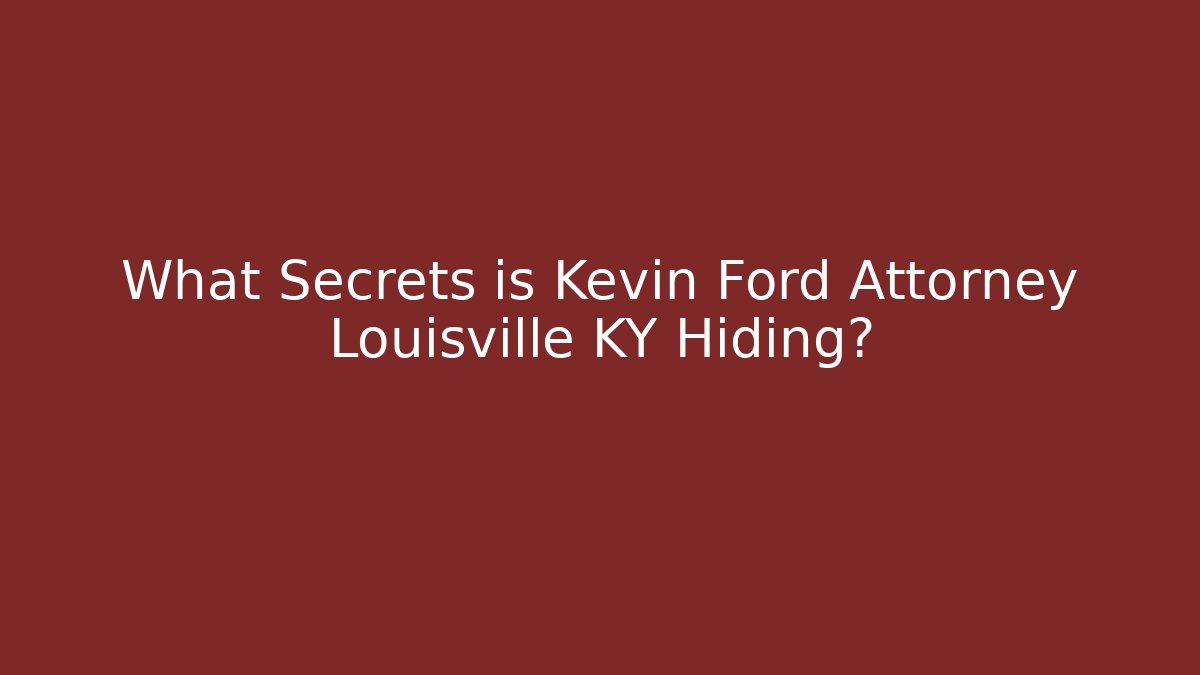 What Secrets is Kevin Ford Attorney Louisville KY Hiding?