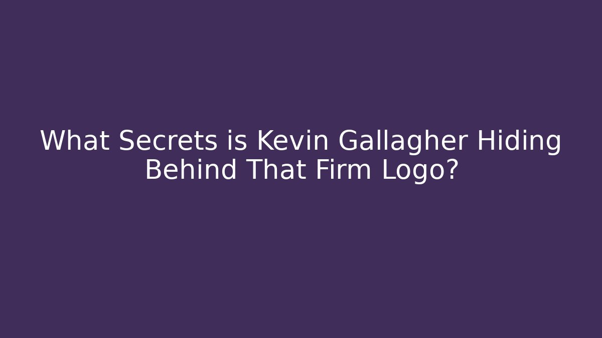 What Secrets is Kevin Gallagher Hiding Behind That Firm Logo?