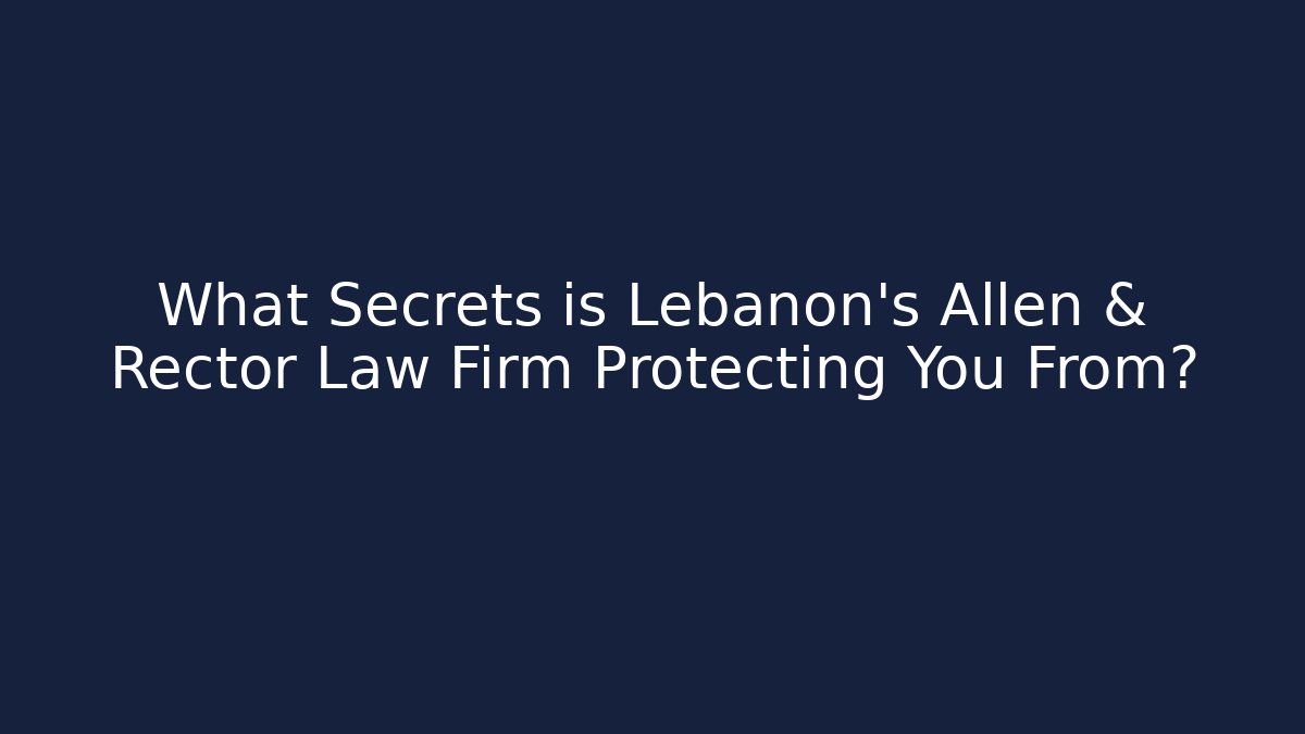 What Secrets is Lebanon’s Allen & Rector Law Firm Protecting You From?