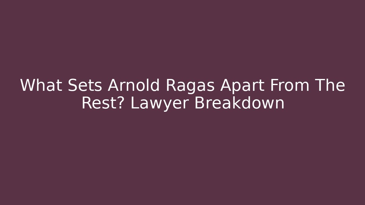 What Sets Arnold Ragas Apart From The Rest? Lawyer Breakdown