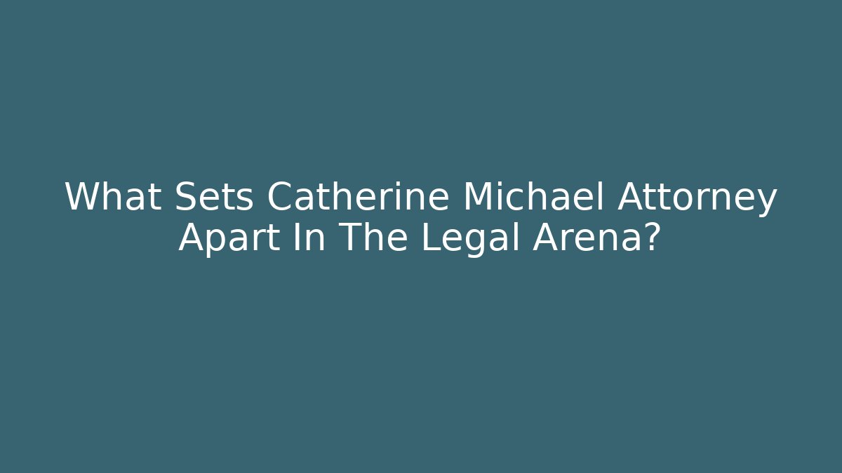 What Sets Catherine Michael Attorney Apart In The Legal Arena?