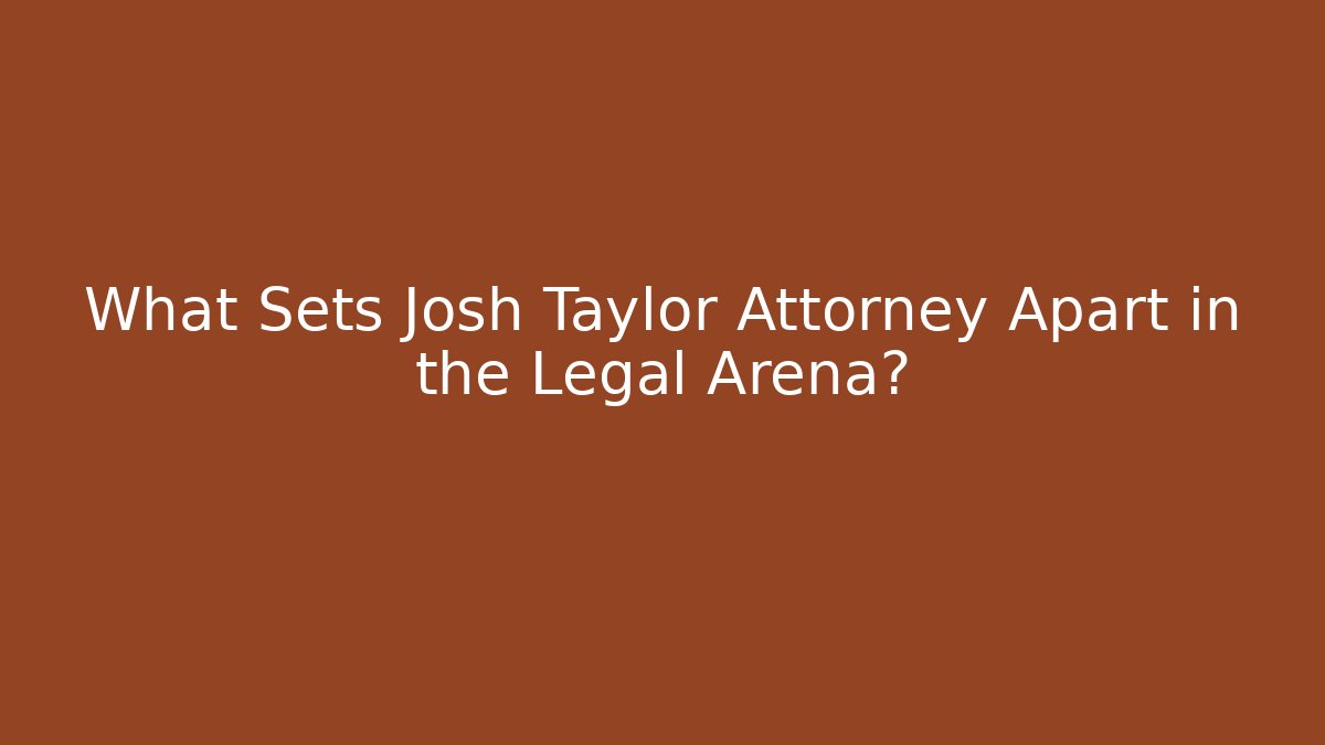 What Sets Josh Taylor Attorney Apart in the Legal Arena?