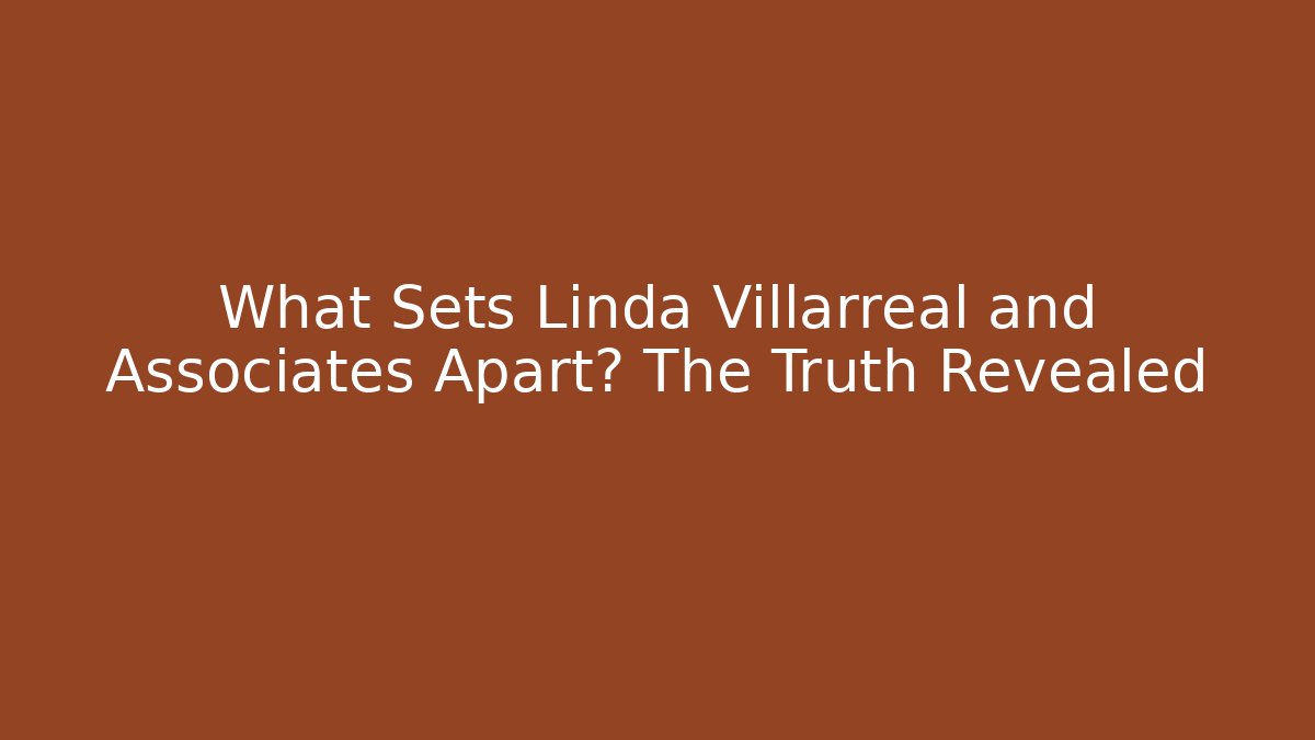 What Sets Linda Villarreal and Associates Apart? The Truth Revealed