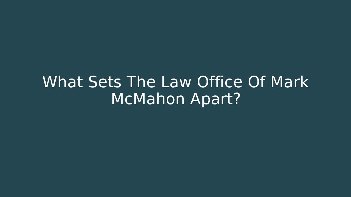 What Sets The Law Office Of Mark McMahon Apart?