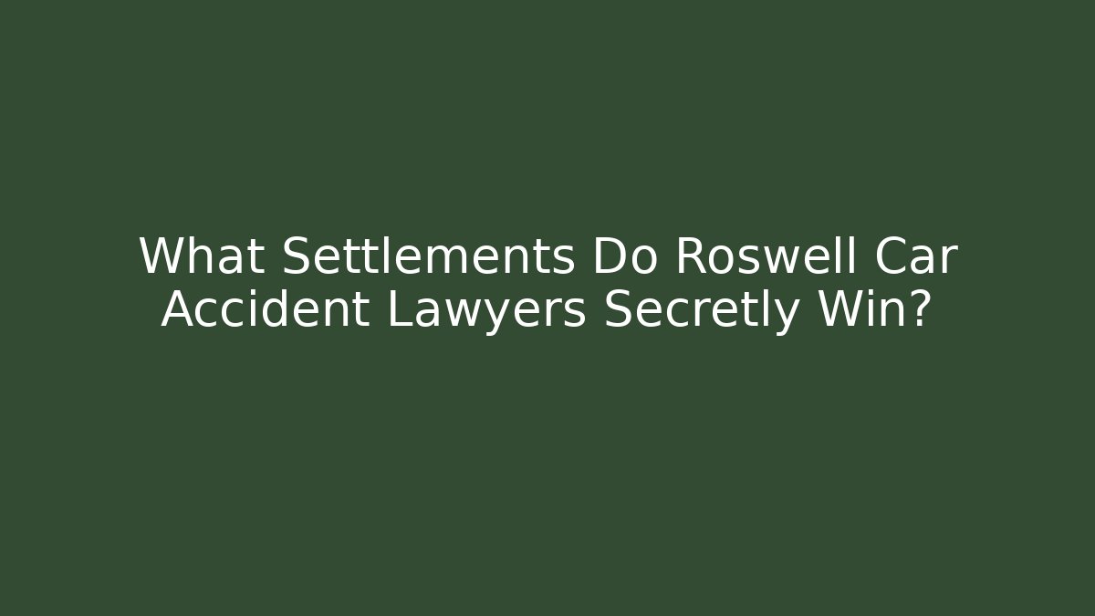 What Settlements Do Roswell Car Accident Lawyers Secretly Win?