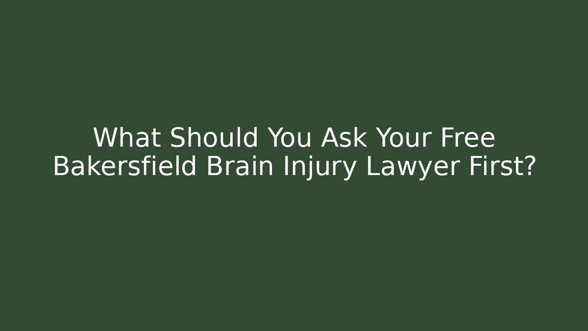 What Should You Ask Your Free Bakersfield Brain Injury Lawyer First?