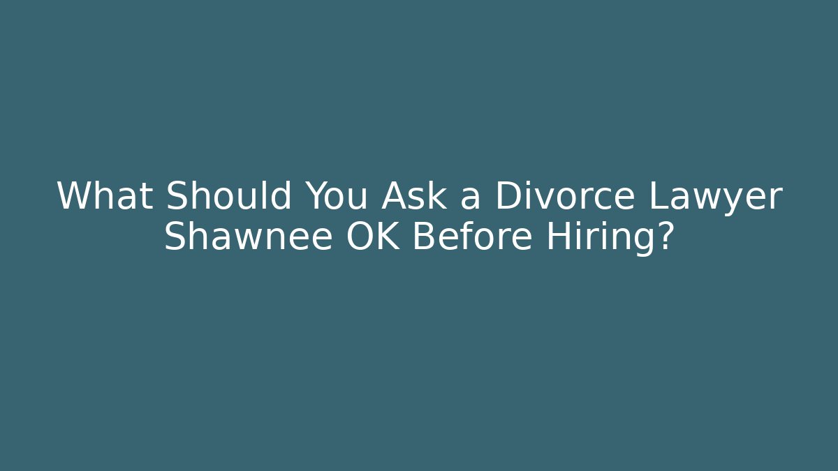What Should You Ask a Divorce Lawyer Shawnee OK Before Hiring?