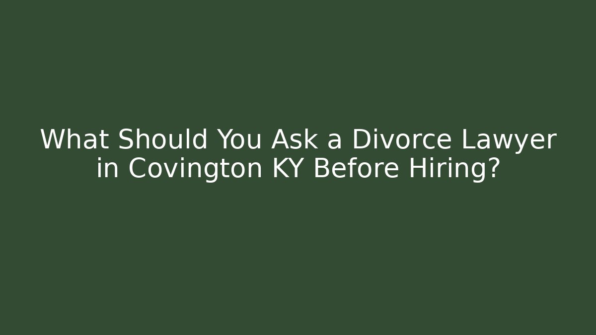 What Should You Ask a Divorce Lawyer in Covington KY Before Hiring?