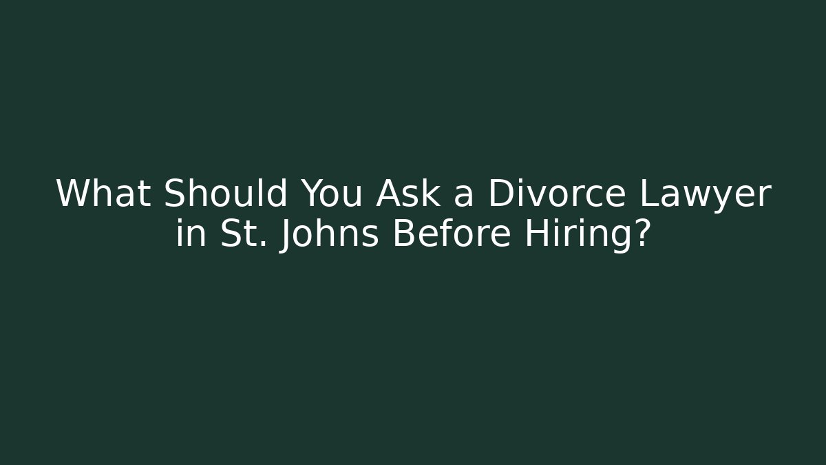 What Should You Ask a Divorce Lawyer in St. Johns Before Hiring?