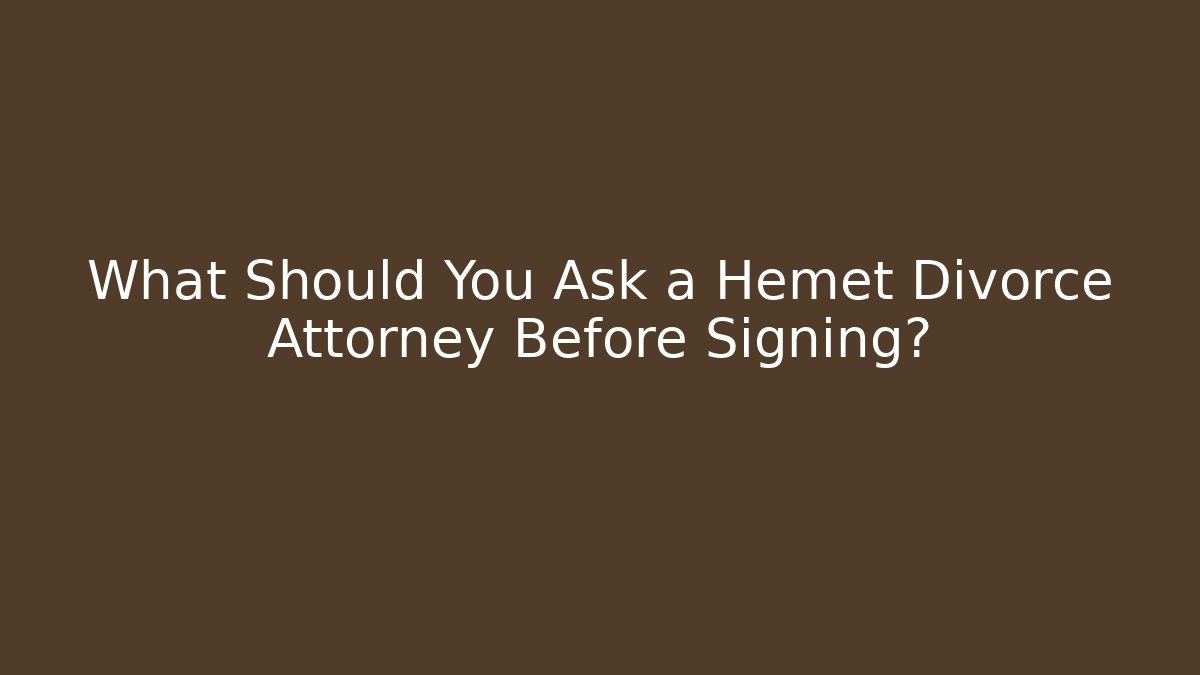 What Should You Ask a Hemet Divorce Attorney Before Signing?