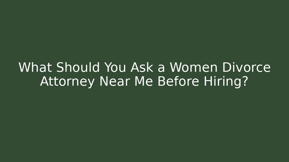 What Should You Ask a Women Divorce Attorney Near Me Before Hiring?