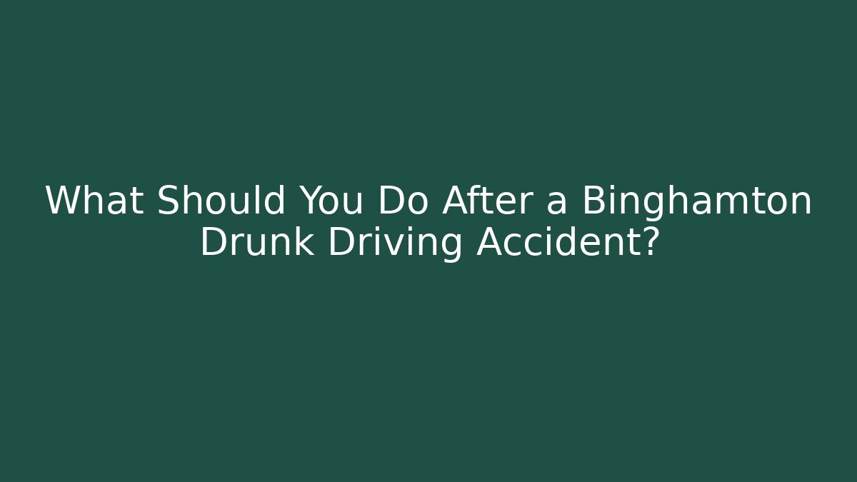 What Should You Do After a Binghamton Drunk Driving Accident?