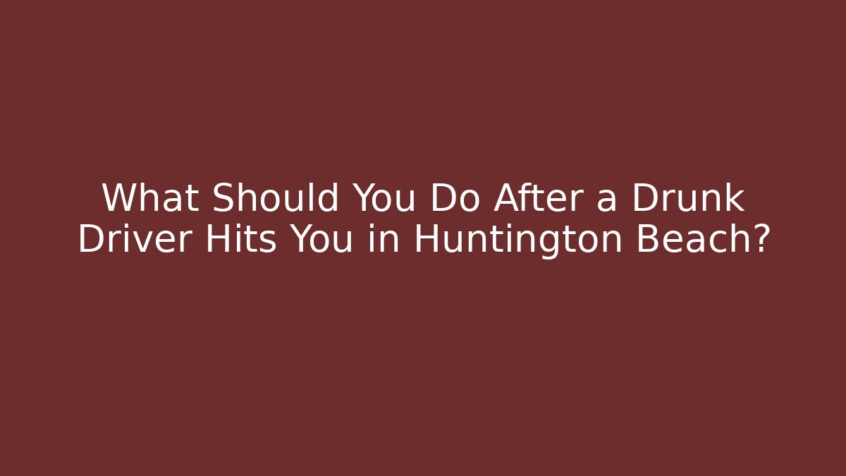What Should You Do After a Drunk Driver Hits You in Huntington Beach?