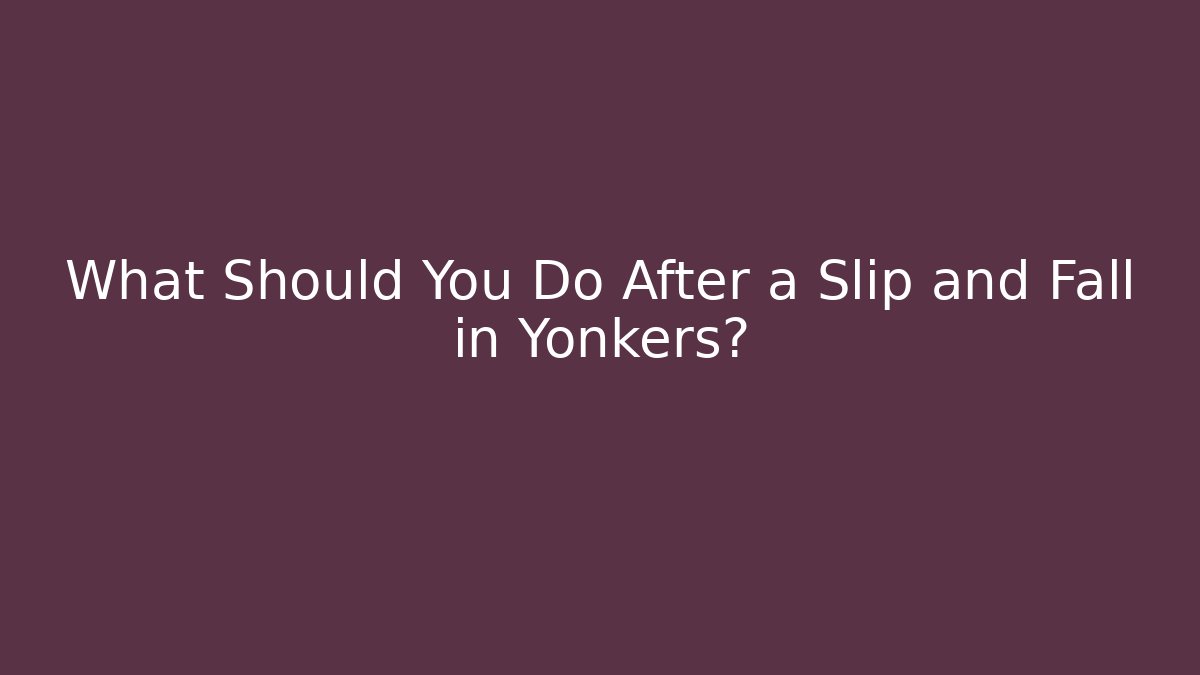 What Should You Do After a Slip and Fall in Yonkers?