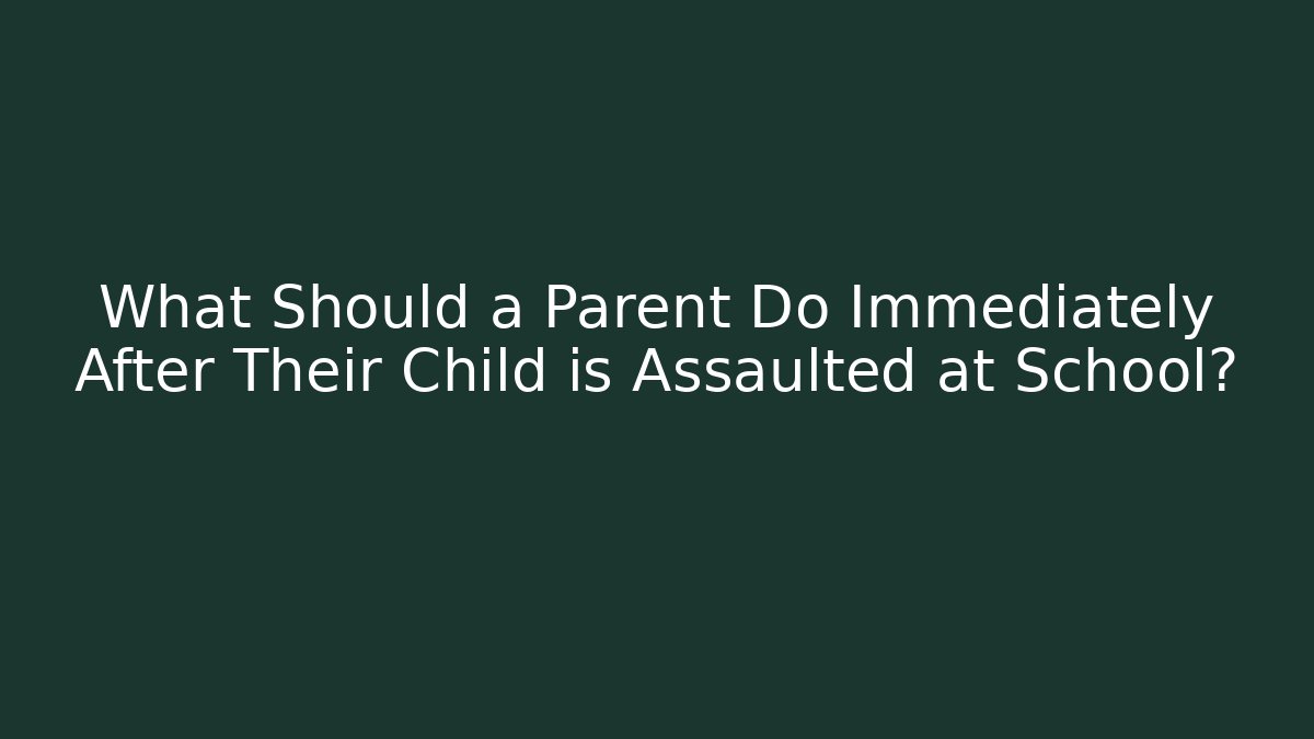 What Should a Parent Do Immediately After Their Child is Assaulted at School?