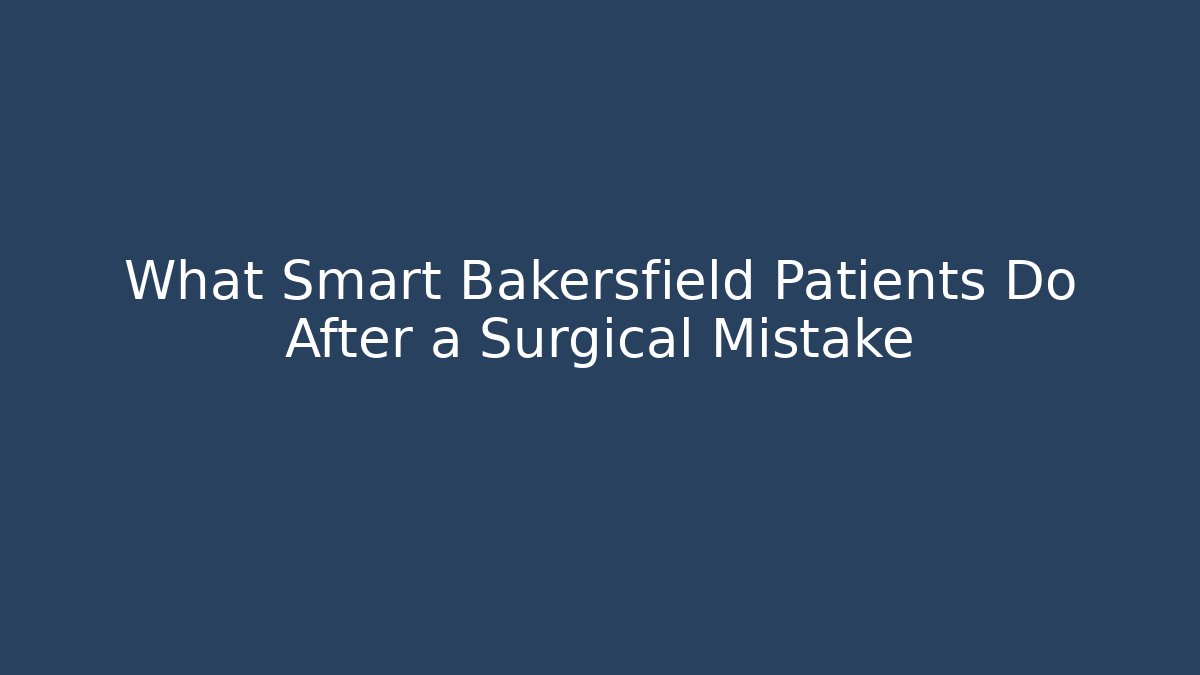What Smart Bakersfield Patients Do After a Surgical Mistake