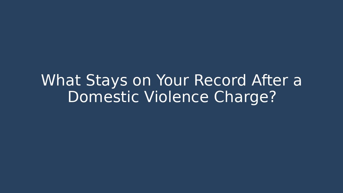 What Stays on Your Record After a Domestic Violence Charge?