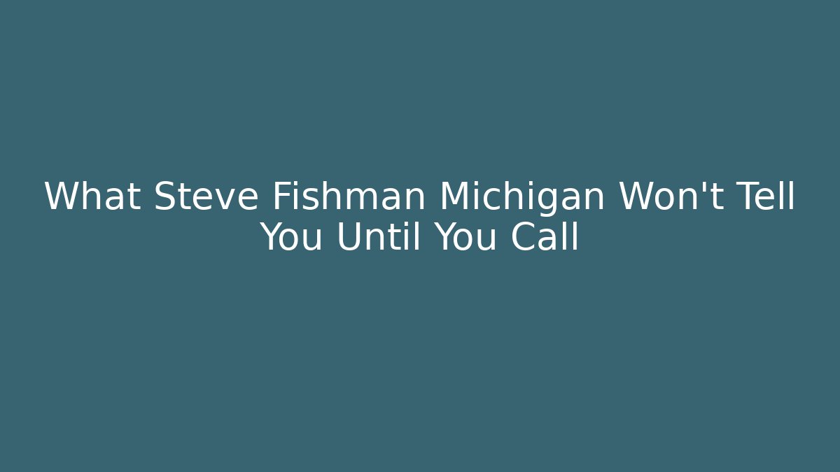 What Steve Fishman Michigan Won't Tell You Until You Call