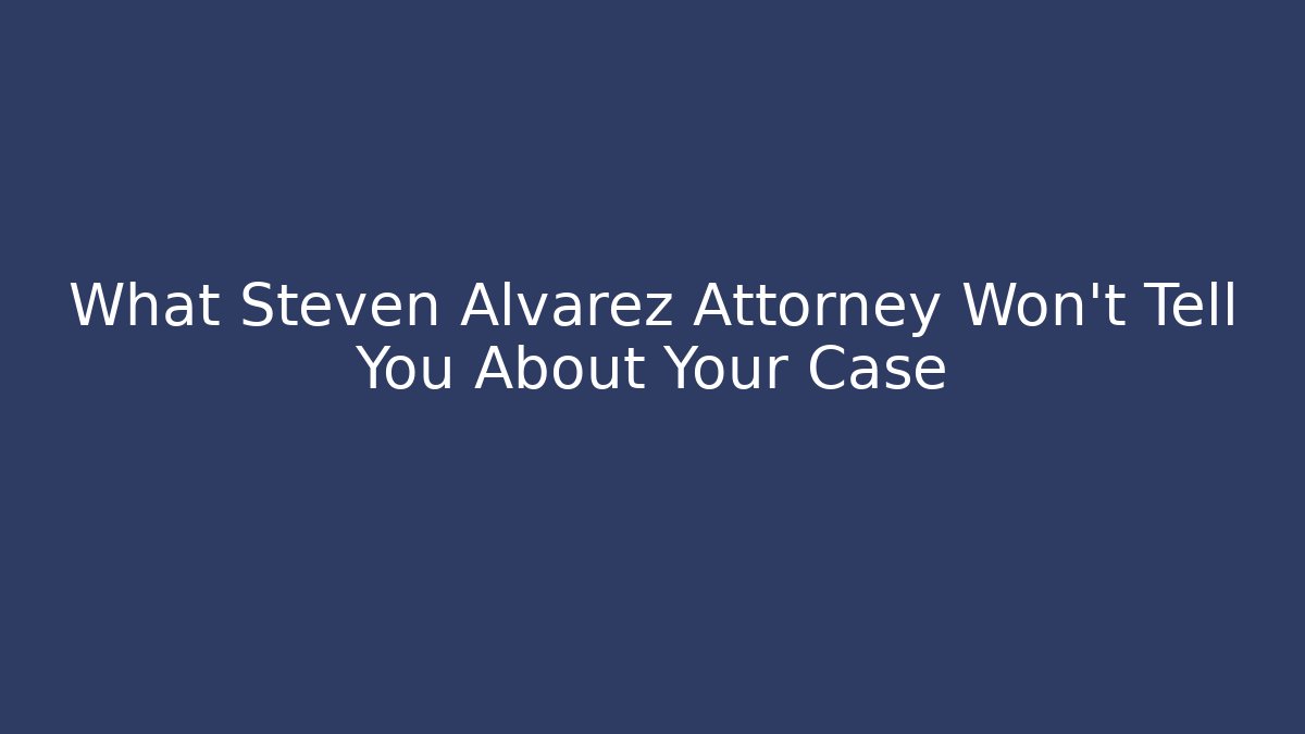 What Steven Alvarez Attorney Won't Tell You About Your Case