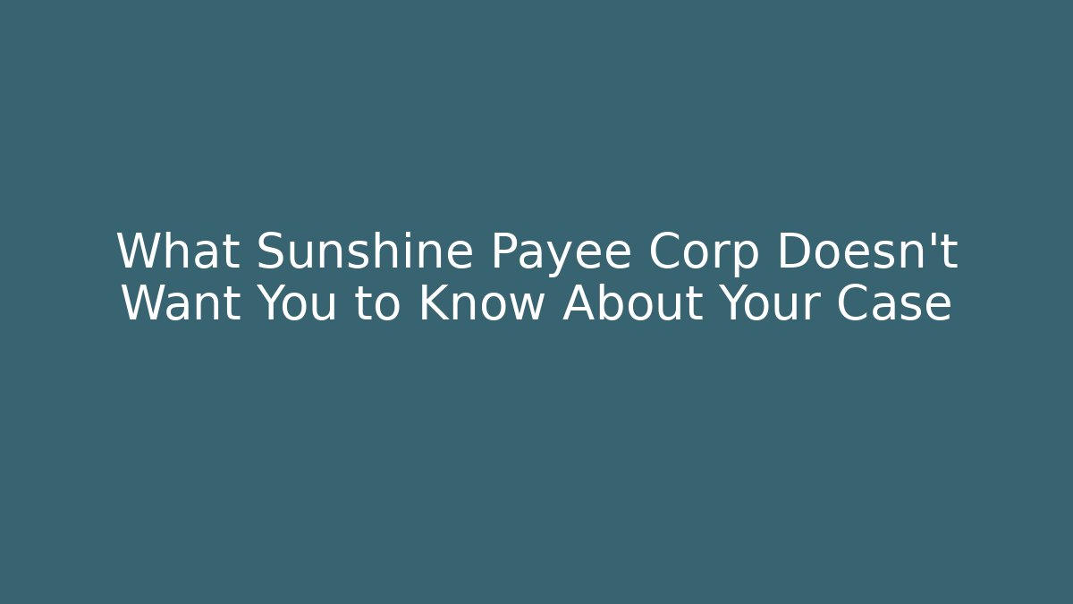 What Sunshine Payee Corp Doesn't Want You to Know About Your Case
