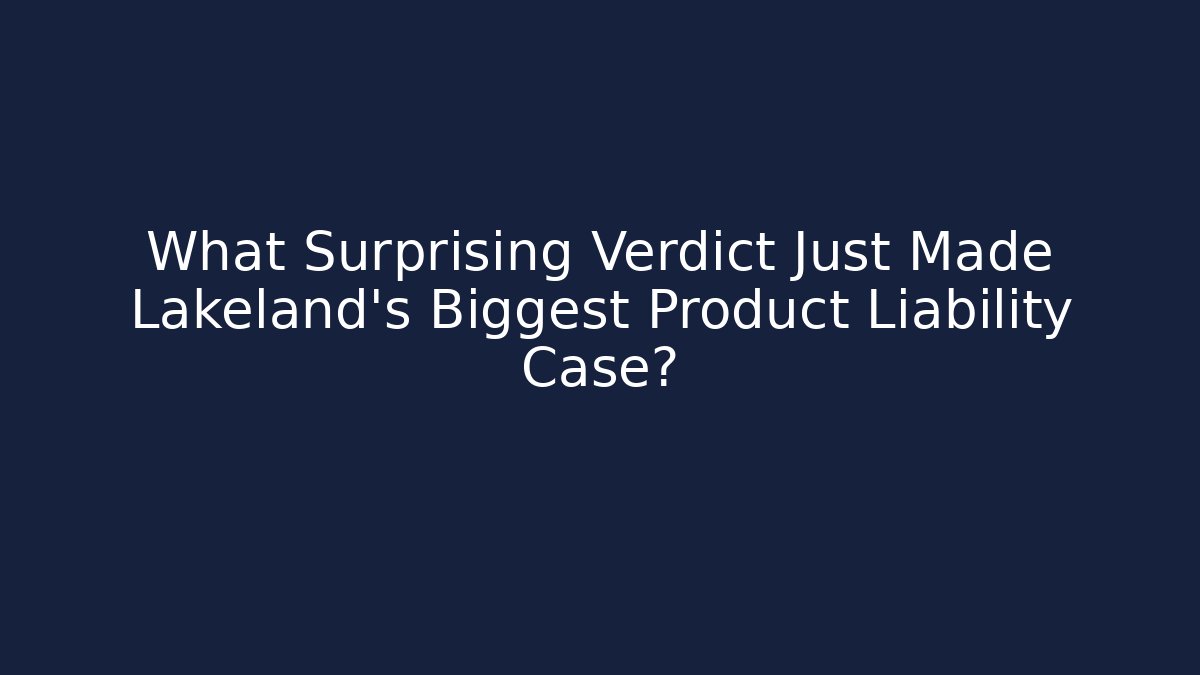 What Surprising Verdict Just Made Lakeland's Biggest Product Liability Case?