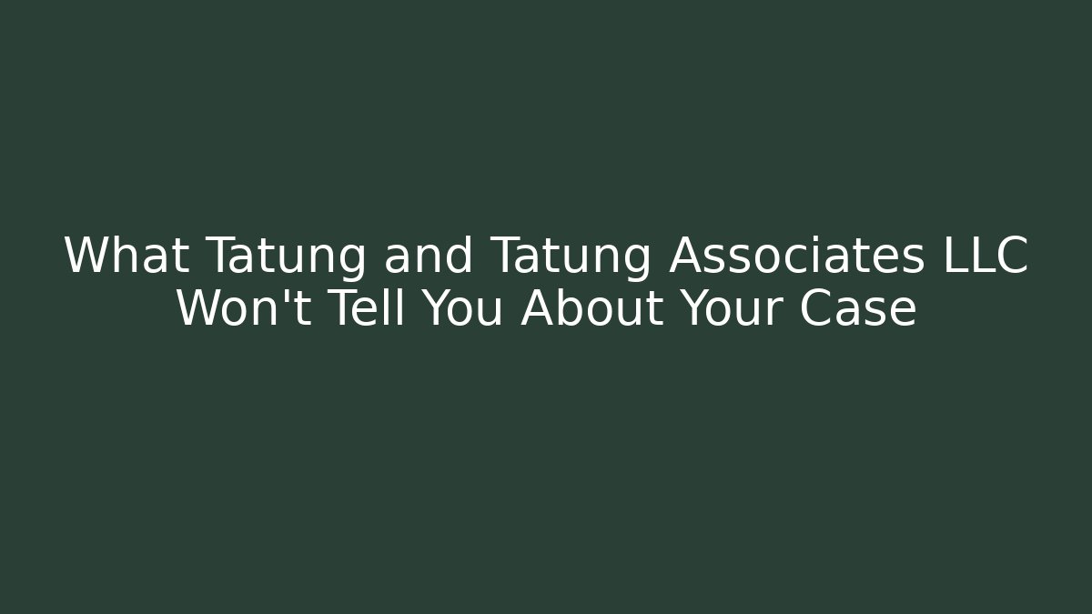 What Tatung and Tatung Associates LLC Won't Tell You About Your Case