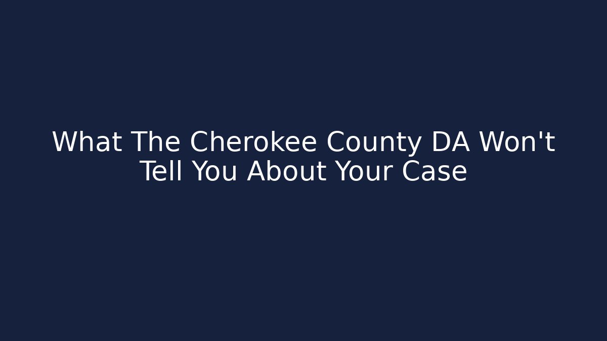 What The Cherokee County DA Won't Tell You About Your Case