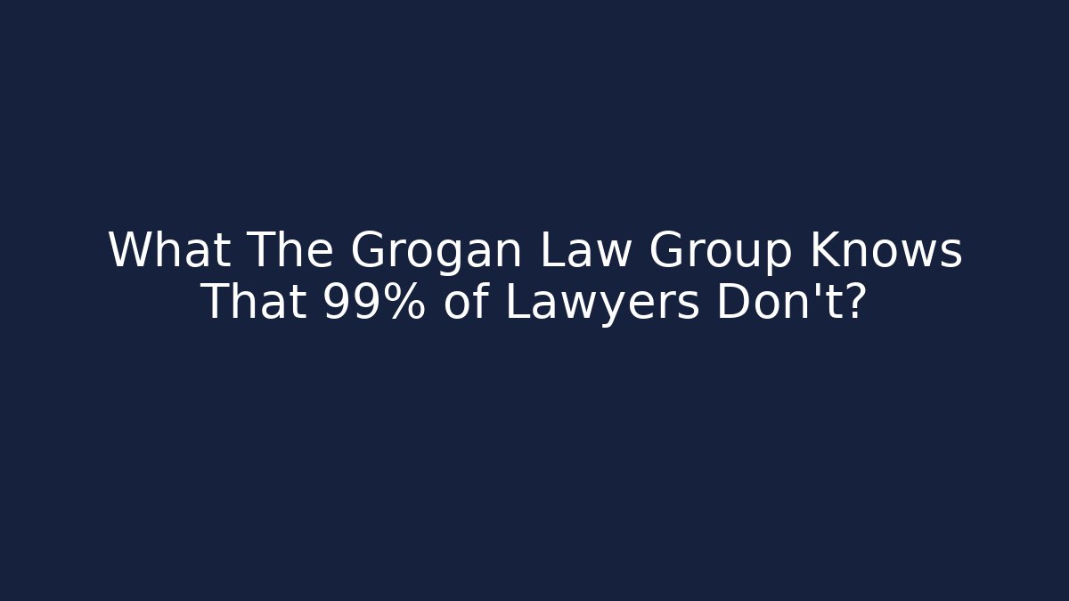 What The Grogan Law Group Knows That 99% of Lawyers Don’t?