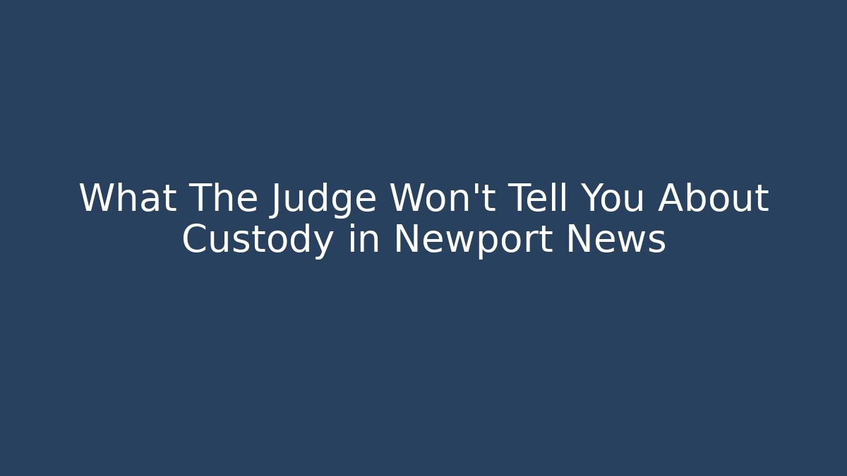 What The Judge Won't Tell You About Custody in Newport News - WealthxGroup