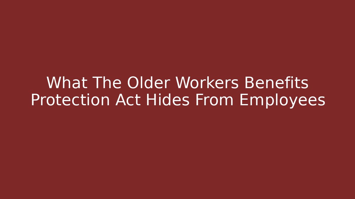 What The Older Workers Benefits Protection Act Hides From Employees